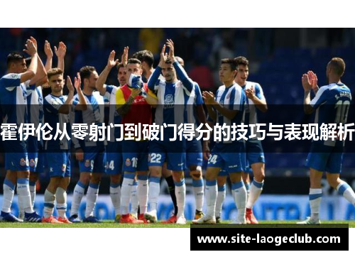 霍伊伦从零射门到破门得分的技巧与表现解析