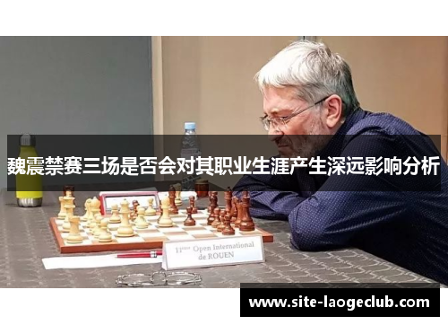 魏震禁赛三场是否会对其职业生涯产生深远影响分析