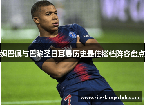 姆巴佩与巴黎圣日耳曼历史最佳搭档阵容盘点