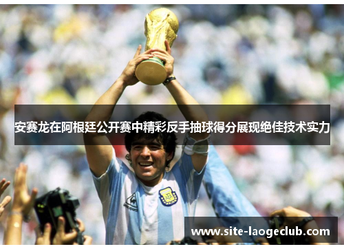 安赛龙在阿根廷公开赛中精彩反手抽球得分展现绝佳技术实力