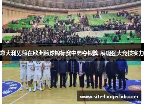 意大利男篮在欧洲篮球锦标赛中勇夺银牌 展现强大竞技实力 意大利男篮在欧洲篮球锦标赛中勇夺银牌 展现强大竞技实力
