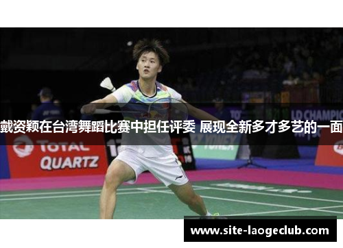 戴资颖在台湾舞蹈比赛中担任评委 展现全新多才多艺的一面 戴资颖在台湾舞蹈比赛中担任评委 展现全新多才多艺的一面