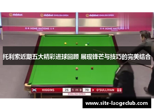 托利索近期五大精彩进球回顾 展现锋芒与技巧的完美结合