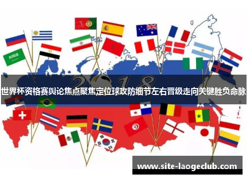 世界杯资格赛舆论焦点聚焦定位球攻防细节左右晋级走向关键胜负命脉 世界杯资格赛舆论焦点聚焦定位球攻防细节左右晋级走向关键胜负命脉