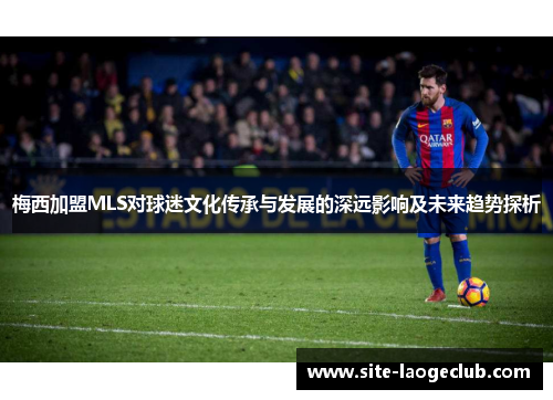 梅西加盟MLS对球迷文化传承与发展的深远影响及未来趋势探析