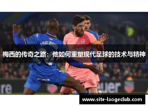 梅西的传奇之路：他如何重塑现代足球的技术与精神