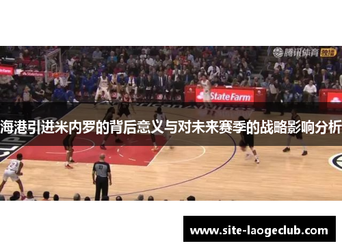 海港引进米内罗的背后意义与对未来赛季的战略影响分析 海港引进米内罗的背后意义与对未来赛季的战略影响分析