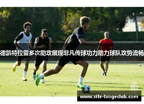 德凯特拉雷多次助攻展现非凡传球功力助力球队攻势流畅