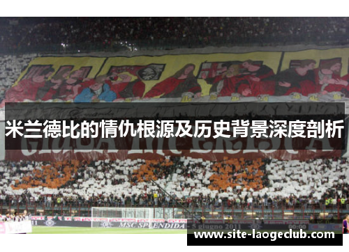米兰德比的情仇根源及历史背景深度剖析