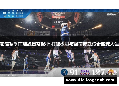 老詹赛季前训练日常揭秘 打破极限与坚持成就传奇篮球人生